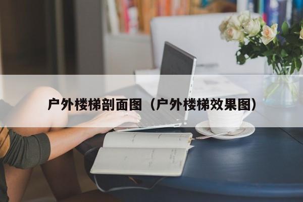 户外楼梯剖面图（户外楼梯效果图）