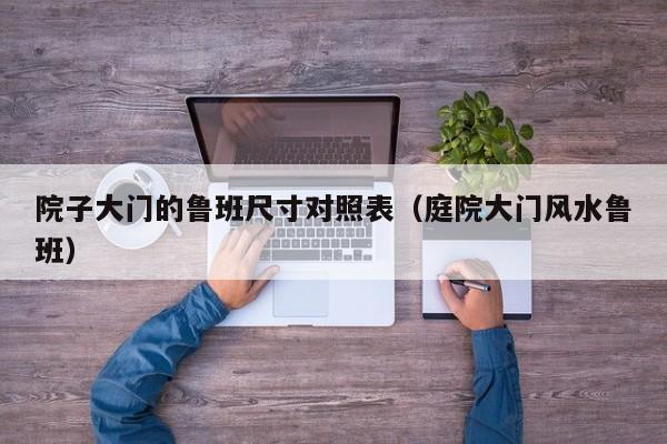 院子大门的鲁班尺寸对照表（庭院大门风水鲁班）