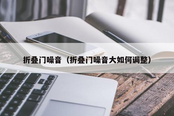 折叠门噪音（折叠门噪音大如何调整）