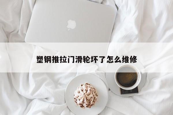 塑钢推拉门滑轮坏了怎么维修