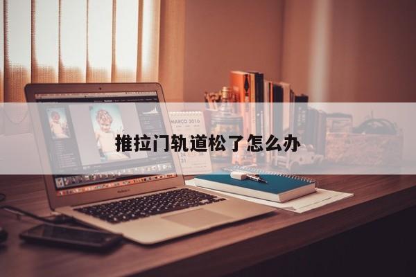 推拉门轨道松了怎么办