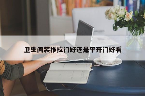 卫生间装推拉门好还是平开门好看