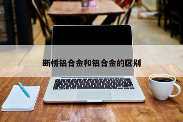 断桥铝合金和铝合金的区别
