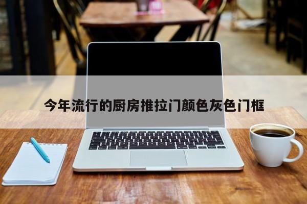 今年流行的厨房推拉门颜色灰色门框