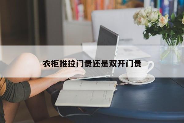 衣柜推拉门贵还是双开门贵