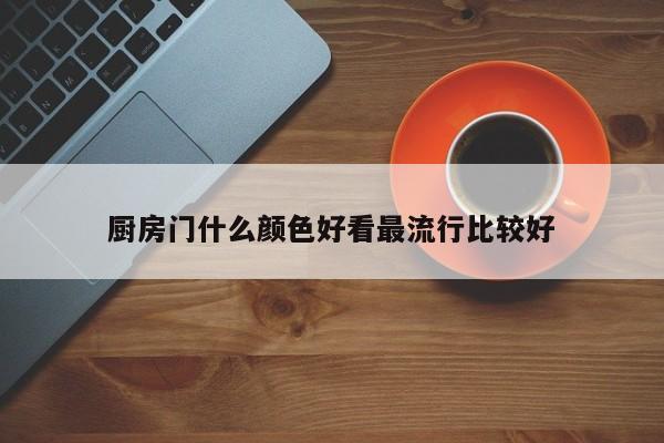 厨房门什么颜色好看最流行比较好
