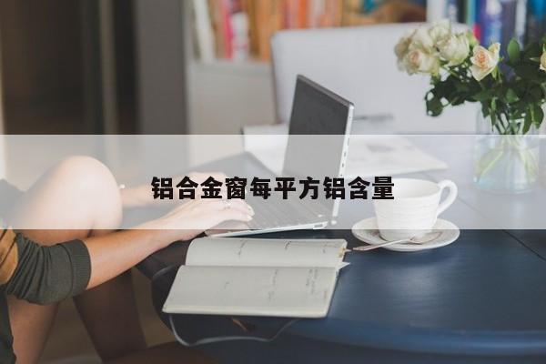 铝合金窗每平方铝含量