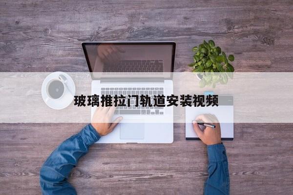 玻璃推拉门轨道安装视频